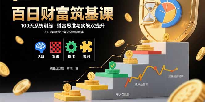 （15874期）百日财富筑基课：认知+策略+实操+案例拆解  实现从创富到守富全周期能力网赚项目-副业赚钱-互联网创业-资源整合网创云库