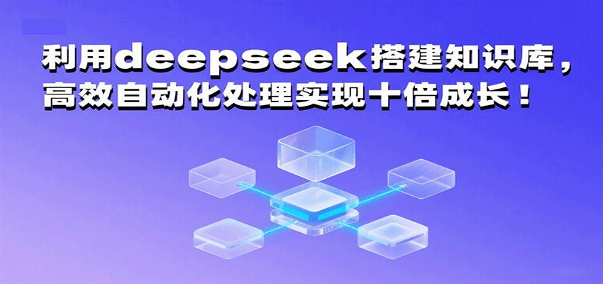 利用deepseek搭建知识库，高效自动化处理实现十倍成长！网赚项目-副业赚钱-互联网创业-资源整合网创云库