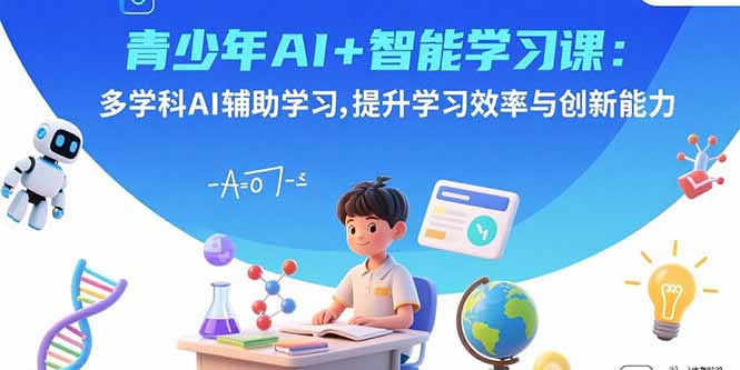 （15931期）青少年AI+智能学习课：多学科AI辅助学习，提升学习效率与创新能力网赚项目-副业赚钱-互联网创业-资源整合网创云库