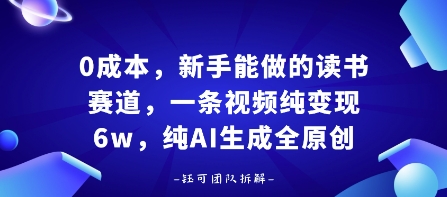 0成本，新手能做的读书赛道，小白也能月入1W+，纯AI生成全原创网赚项目-副业赚钱-互联网创业-资源整合网创云库