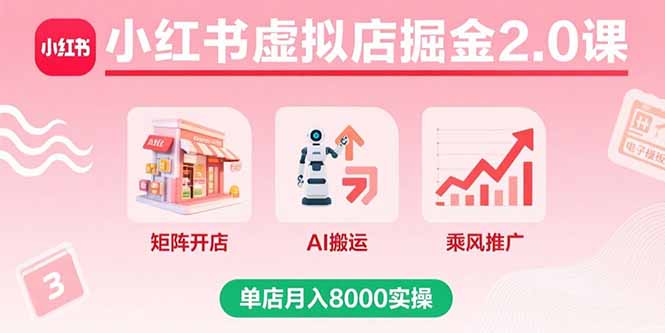 （15929期）小红书虚拟店掘金2.0课，矩阵开店+AI搬运+乘风推广，单店月入8000实操网赚项目-副业赚钱-互联网创业-资源整合网创云库