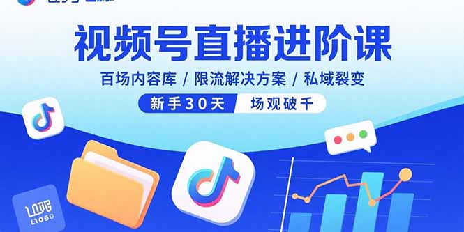（15930期）视频号直播进阶课，百场内容库/限流解决方案/私域裂变，新手30天场观破千网赚项目-副业赚钱-互联网创业-资源整合网创云库