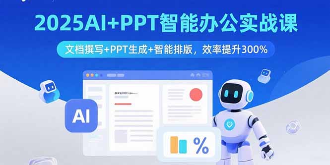 （15923期）2025AI+PPT智能办公实战课：文档撰写+PPT生成+智能排版，效率提升300%网赚项目-副业赚钱-互联网创业-资源整合网创云库