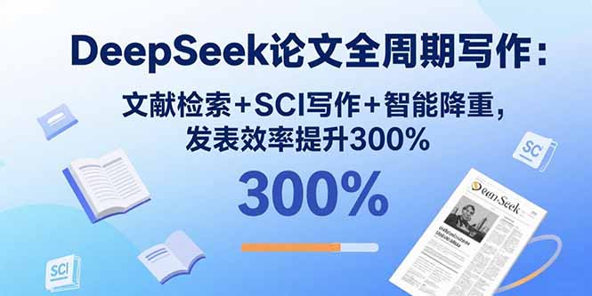 （15919期）DeepSeek论文全周期写作：文献检索+SCI写作+智能降重，发表效率提升300%网赚项目-副业赚钱-互联网创业-资源整合网创云库