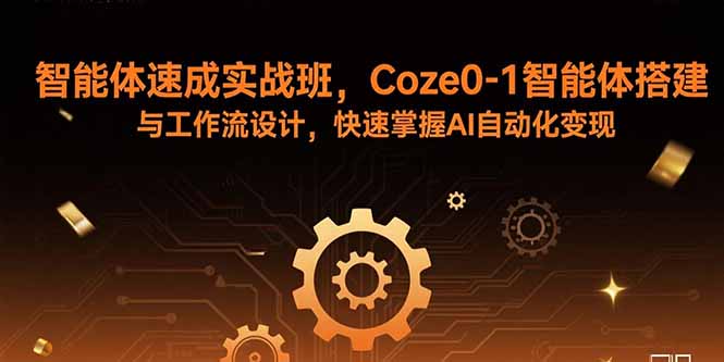 （15916期）智能体速成实战班，Coze0-1智能体搭建与工作流设计，快速掌握AI自动化变现网赚项目-副业赚钱-互联网创业-资源整合网创云库