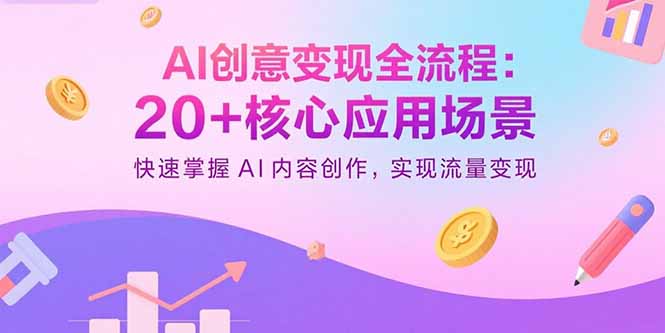 （15915期）AI创意变现全流程：20+核心应用场景，快速掌握AI内容创作，实现流量变现网赚项目-副业赚钱-互联网创业-资源整合网创云库