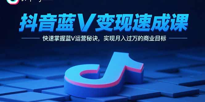 （15950期）抖音蓝V变现速成课，快速掌握蓝V运营秘诀，实现月入过万的商业目标网赚项目-副业赚钱-互联网创业-资源整合网创云库