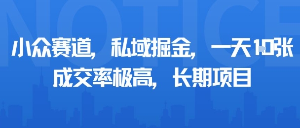 小众赛道，私域掘金，一天多张，成交率极高，长期项目网赚项目-副业赚钱-互联网创业-资源整合网创云库