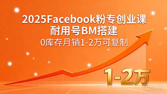 （15964期）2025Facebook粉专创业课，耐用号BM搭建，0库存月销1-2万可复制网赚项目-副业赚钱-互联网创业-资源整合网创云库