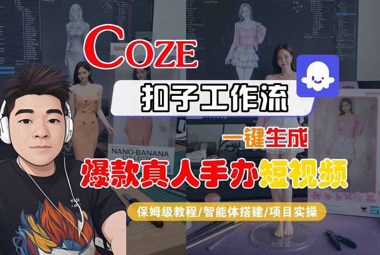 COZE扣子工作流一键生成爆款真人手办短视频，保姆级教程-智能体搭建-项目实操网赚项目-副业赚钱-互联网创业-资源整合网创云库