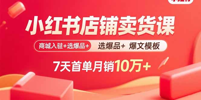 （15955期）小红书店铺卖货课：商城入驻+选爆品+爆文模板，7天首单月销10万+网赚项目-副业赚钱-互联网创业-资源整合网创云库