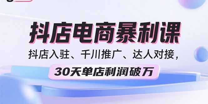 （15954期）2025抖店电商暴利课，抖店入驻、千川推广、达人对接，30天单店利润破万网赚项目-副业赚钱-互联网创业-资源整合网创云库