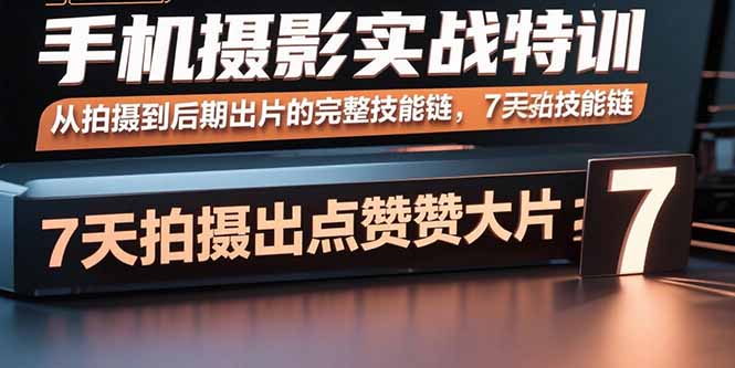 （15949期）手机摄影实战特训，从拍摄到后期出片的完整技能链，7天拍出点赞大片网赚项目-副业赚钱-互联网创业-资源整合网创云库