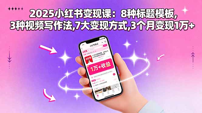 （15993期）2025小红书变现课：8种标题模板,3种视频写作法,7大变现方式,3个月变现1万+网赚项目-副业赚钱-互联网创业-资源整合网创云库