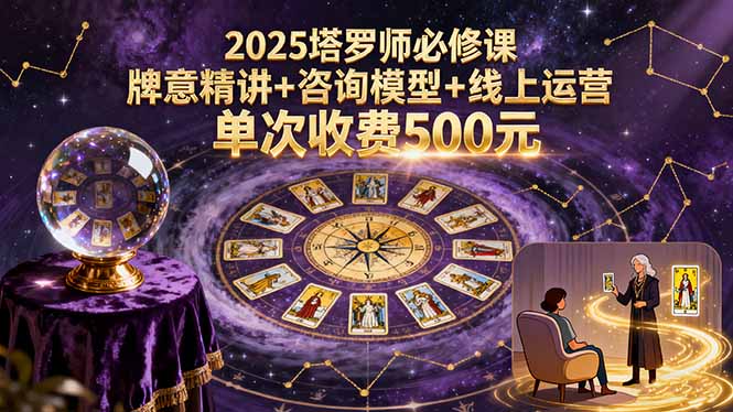 （15997期）2025塔罗师必修课，牌意精讲+咨询模型+线上运营，单次收费500元网赚项目-副业赚钱-互联网创业-资源整合网创云库