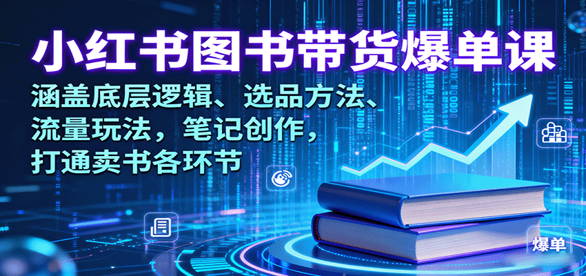 小红书图书带货爆单课：涵盖底层逻辑、选品方法、流量玩法，笔记创作，打通卖书各环节网赚项目-副业赚钱-互联网创业-资源整合网创云库