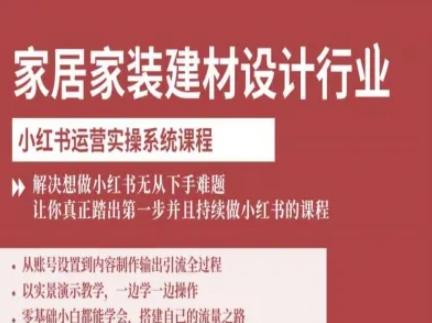 家居家装建材设计行业小红书运营实操系统课程，解决想做小红书无从下手难题让你真正踏出第一步网赚项目-副业赚钱-互联网创业-资源整合网创云库