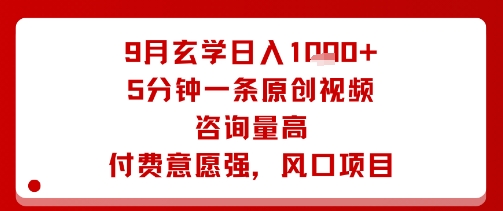 9月玄学日入1k+玩法，5分钟一条原创视频，咨询量高，付费意愿强，风口项目网赚项目-副业赚钱-互联网创业-资源整合网创云库