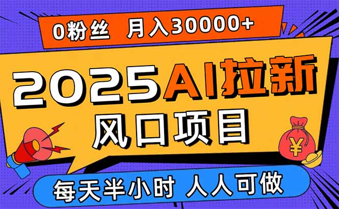 （15984期）2025AI拉新风口项目，0粉0基础月入30000+新手小白轻松学会网赚项目-副业赚钱-互联网创业-资源整合网创云库