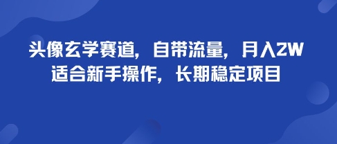 头像玄学赛道，自带流量，月入2W，适合新手操作，长期稳定项目网赚项目-副业赚钱-互联网创业-资源整合网创云库