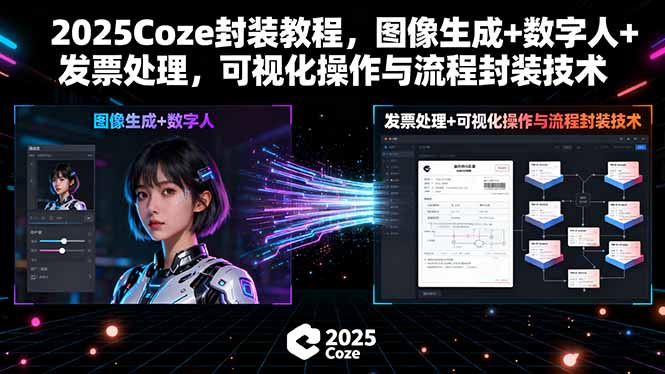 （15980期）2025Coze封装教程，图像生成+数字人+发票处理，可视化操作与流程封装技术网赚项目-副业赚钱-互联网创业-资源整合网创云库
