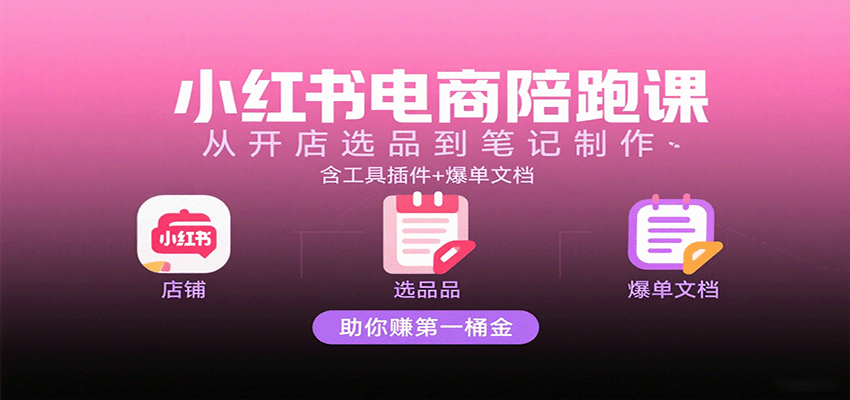 小红书电商陪跑课：从开店选品到笔记制作，含工具插件+爆单文档，助你赚第一桶金网赚项目-副业赚钱-互联网创业-资源整合网创云库