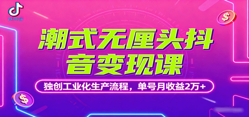 潮式无厘头抖音变现课，独创工业化生产流程，单号月收益2万+网赚项目-副业赚钱-互联网创业-资源整合网创云库