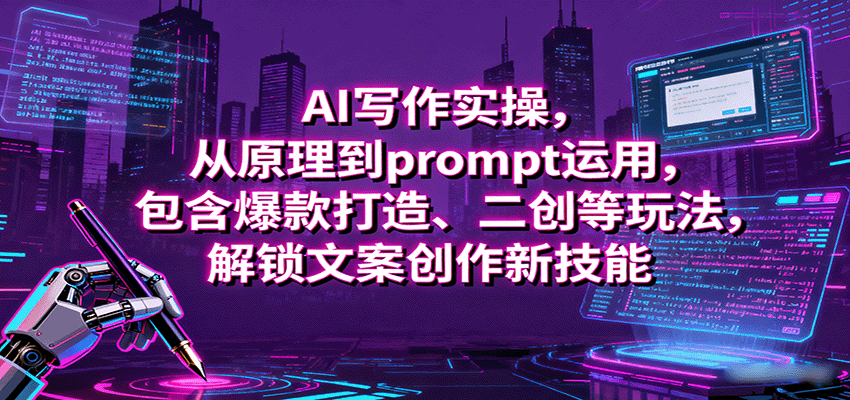 AI写作实操，从原理到prompt运用，包含爆款打造、二创等玩法，解锁文案创作新技能网赚项目-副业赚钱-互联网创业-资源整合网创云库