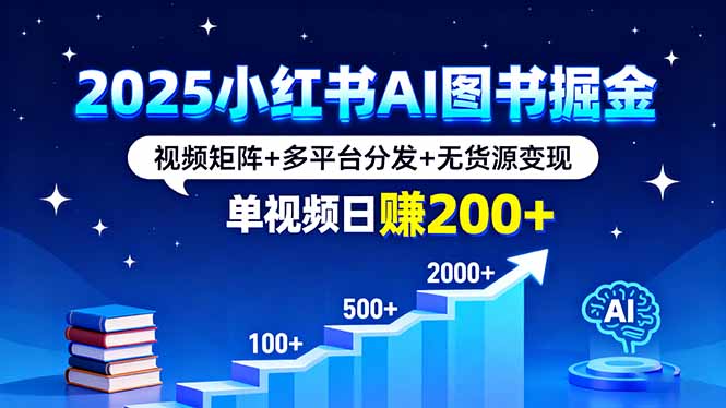 （16011期）2025小红书AI图书掘金，视频矩阵+多平台分发+无货源变现，单视频日赚200+网赚项目-副业赚钱-互联网创业-资源整合网创云库