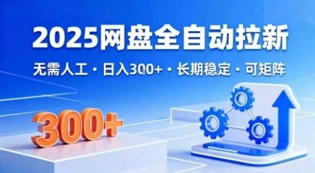 2025网盘全自动拉新，无需人工，日入3张，长期稳定，可矩阵网赚项目-副业赚钱-互联网创业-资源整合网创云库