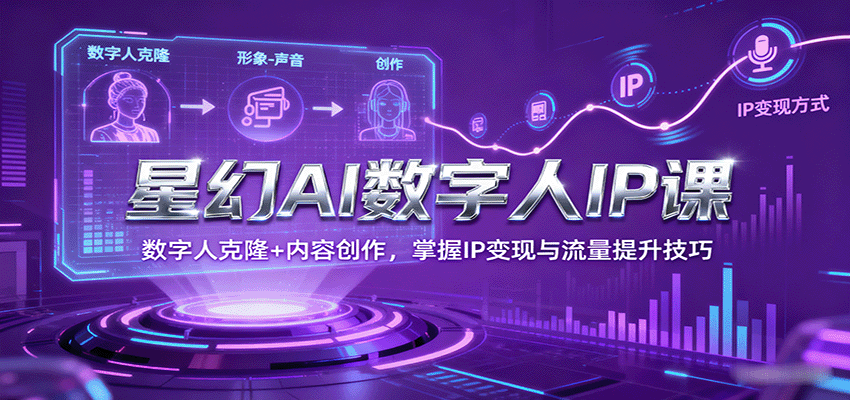 星幻AI数字人IP课，数字人克隆+内容创作，掌握IP变现与流量提升技巧网赚项目-副业赚钱-互联网创业-资源整合网创云库