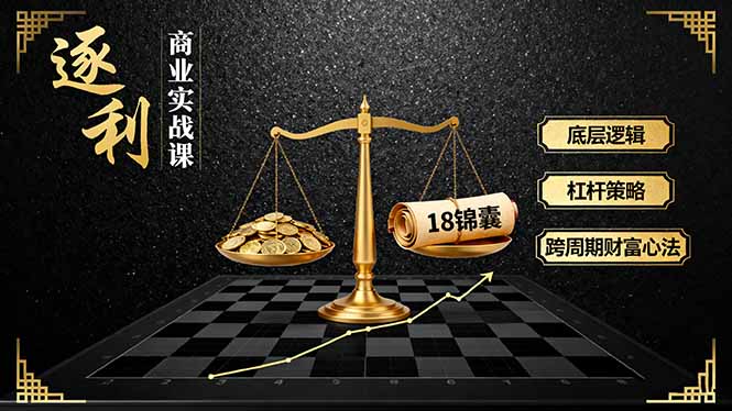 （16046期）《逐 利》商业实战课，底层逻辑、杠杆策略、18锦囊，跨周期财富心法网赚项目-副业赚钱-互联网创业-资源整合网创云库