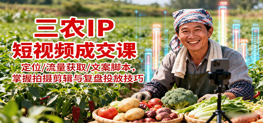 三农IP短视频成交课：定位/流量获取/文案脚本，掌握拍摄剪辑与复盘投放技巧网赚项目-副业赚钱-互联网创业-资源整合网创云库