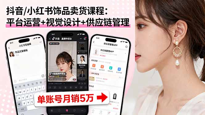 （16035期）抖音/小红书饰品卖货课程：平台运营+视觉设计+供应链管理，单账号月销5万网赚项目-副业赚钱-互联网创业-资源整合网创云库