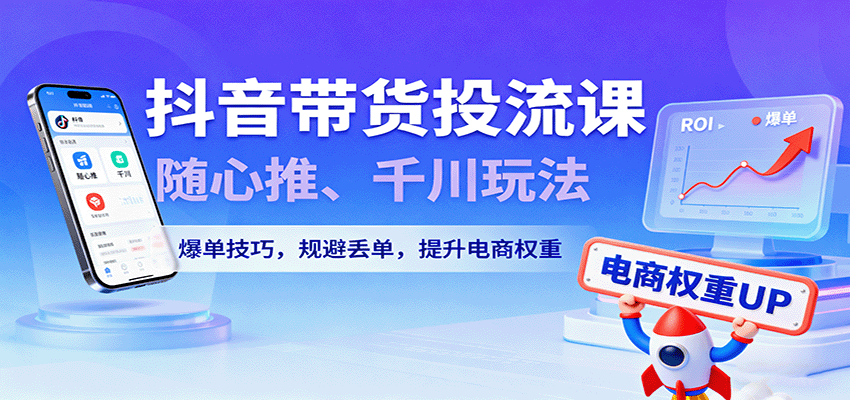 20250928015701-68d895ed27a2a.png 抖音带货投流课,随心推、千川玩法,爆单技巧,规避丢单,提升电商权重