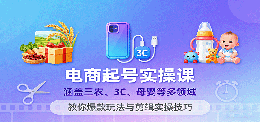 20250928015707-68d895f32f328.png 电商起号实操课,涵盖三农、3C、母婴等多领域,教你爆款玩法与剪辑实操技巧