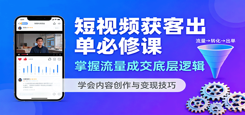 短视频获客出单必修课：掌握流量成交底层逻辑，学会内容创作与变现技巧网赚项目-副业赚钱-互联网创业-资源整合网创云库