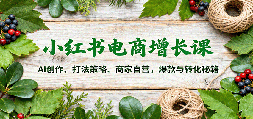 20251013082336-68ecb708293a4.png 小红书电商增长课:AI创作、打法策略、商家自营,爆款与转化秘籍