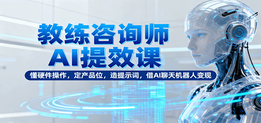 20251013082341-68ecb70d69f60.png 教练咨询师AI提效课:懂硬件操作,定产品位,造提示词,借AI聊天机器人变现