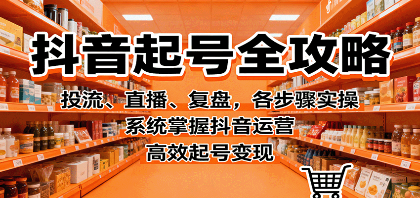 20251015134816-68efa62089453.png 抖音起号全攻略,投流、直播、复盘,各步骤实操,系统掌握抖音运营,高效起号变现