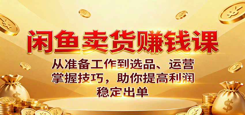 20251015134819-68efa6238d3f7.png 闲鱼卖货赚钱课:从准备工作到选品、运营,掌握技巧,助你提高利润稳定出单