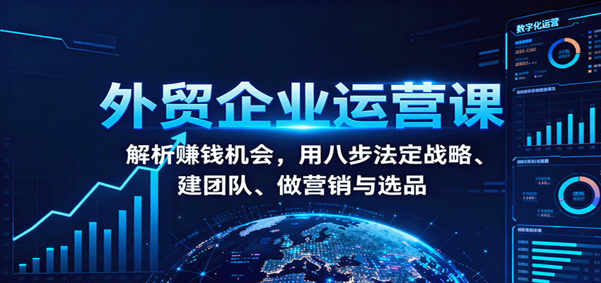 20251017114648-68f22ca86069f.png 外贸企业运营课:解析赚钱机会,用八步法定战略、建团队、做营销与选品