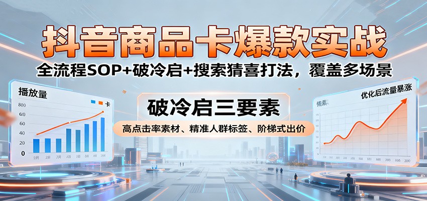 抖音商品卡爆款实战：全流程SOP+破冷启+搜索猜喜打法，覆盖多场景网赚项目-副业赚钱-互联网创业-资源整合网创云库
