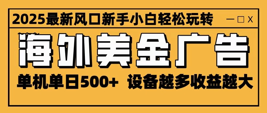 20251028113312-6900a9f8298cc.jpg 2025最新风口 海外美金广告 单机单日500+ 可无限放大 设备越多收益越大 轻松上手
