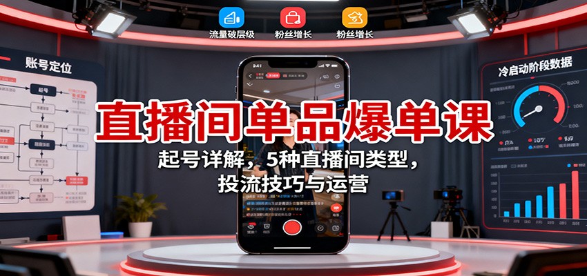 20251031081155-69046f4b102cb.jpg 直播间单品爆单课:起号详解,5种直播间类型,投流技巧与运营