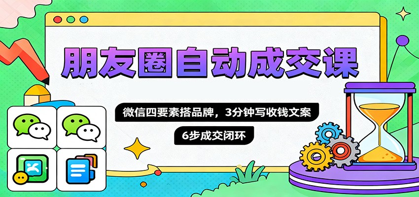 20251107130755-690def2bb00f6.jpg 朋友圈自动成交课,微信四要素搭品牌,3分钟写收钱文案,6步成交闭环