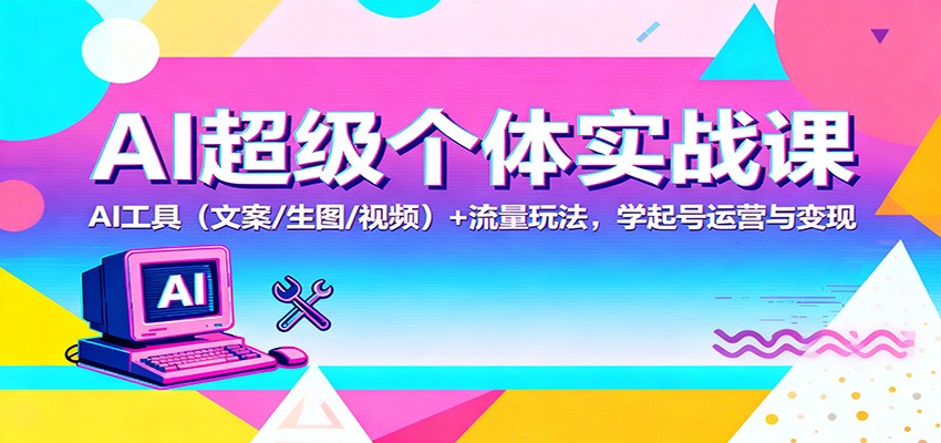 AI超级个体实战课：AI 工具（文案/生图/视频）+ 流量玩法，学起号运营与变现网赚项目-副业赚钱-互联网创业-资源整合网创云库