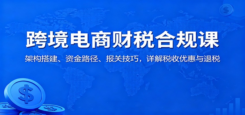 20251112102713-691461014a150.jpg 跨境电商财税合规课:架构搭建、资金路径、报关技巧,详解税收优惠与退税