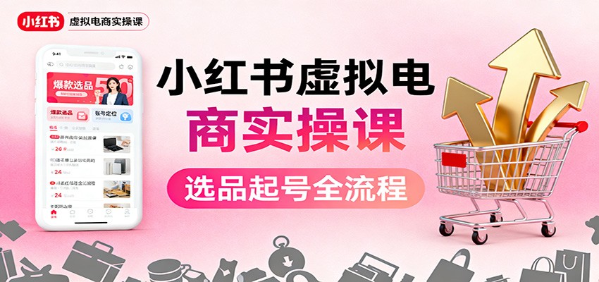 小红书虚拟电商实操课：选品起号+AI 内容创作+店铺运营+引流私域+自动化发笔记网赚项目-副业赚钱-互联网创业-资源整合网创云库
