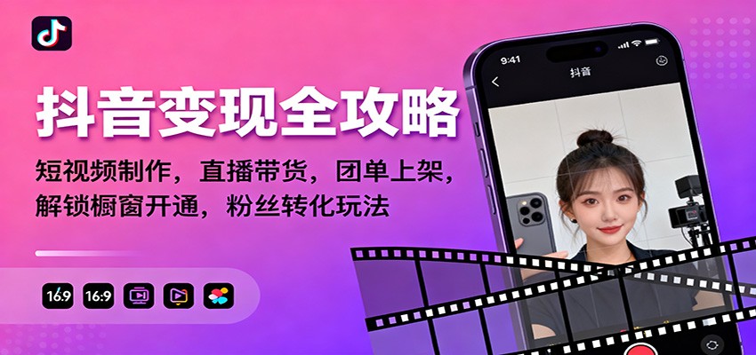 抖音变现全攻略：短视频制作，直播带货，团单上架，解锁橱窗开通，粉丝转化玩法网赚项目-副业赚钱-互联网创业-资源整合网创云库